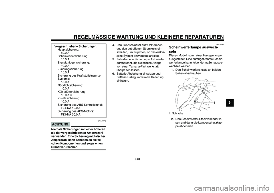 YAMAHA FZ1-N 2008 Betriebsanleitungen (in German) REGELMÄSSIGE WARTUNG UND KLEINERE REPARATUREN
6-31
6
ACHTUNG:
GCA10640
Niemals Sicherungen mit einer höheren
als der vorgeschriebenen Amperezahl
verwenden. Eine Sicherung mit falscher
Amperezahl YAMAHA FZ1-N 2008 Betriebsanleitungen (in German) REGELMÄSSIGE WARTUNG UND KLEINERE REPARATUREN
6-31
6
ACHTUNG:
GCA10640
Niemals Sicherungen mit einer höheren
als der vorgeschriebenen Amperezahl
verwenden. Eine Sicherung mit falscher
Amperezahl