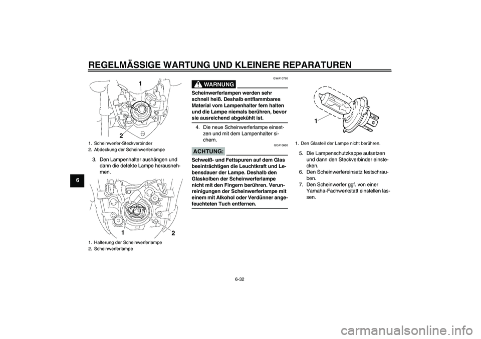 YAMAHA FZ1-N 2008 Betriebsanleitungen (in German) REGELMÄSSIGE WARTUNG UND KLEINERE REPARATUREN
6-32
6
3. Den Lampenhalter aushängen und
dann die defekte Lampe herausneh-
men.
WARNUNG
GWA10790
Scheinwerferlampen werden sehr
schnell heiß. Deshalb YAMAHA FZ1-N 2008 Betriebsanleitungen (in German) REGELMÄSSIGE WARTUNG UND KLEINERE REPARATUREN
6-32
6
3. Den Lampenhalter aushängen und
dann die defekte Lampe herausneh-
men.
WARNUNG
GWA10790
Scheinwerferlampen werden sehr
schnell heiß. Deshalb