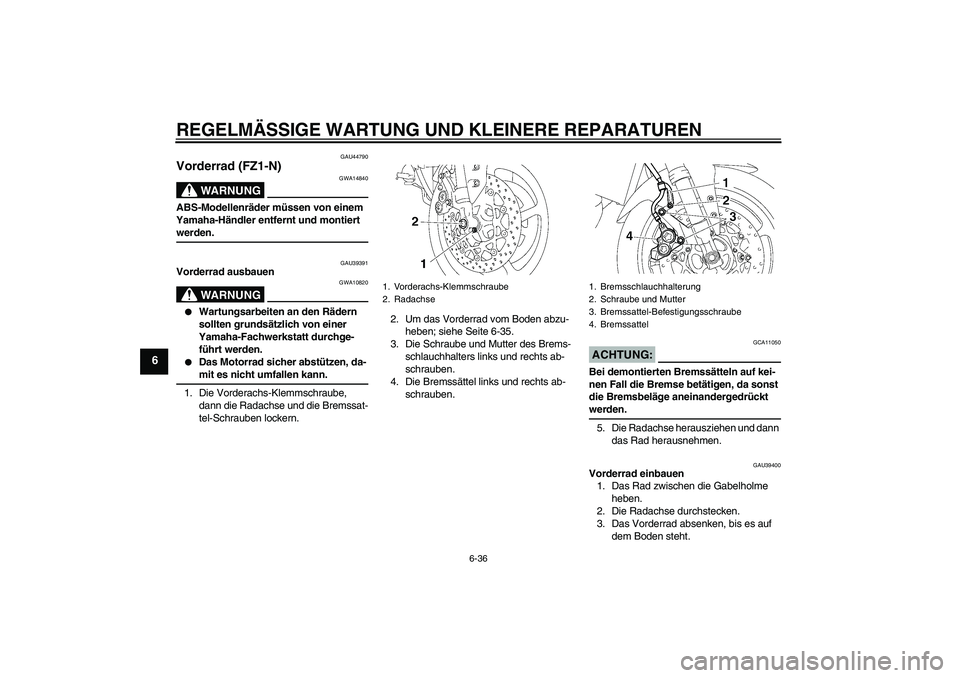 YAMAHA FZ1-N 2008 Betriebsanleitungen (in German) REGELMÄSSIGE WARTUNG UND KLEINERE REPARATUREN
6-36
6
GAU44790
Vorderrad (FZ1-N)
WARNUNG
GWA14840
ABS-Modellenräder müssen von einem
Yamaha-Händler entfernt und montiert werden.
GAU39391
Vorderrad YAMAHA FZ1-N 2008 Betriebsanleitungen (in German) REGELMÄSSIGE WARTUNG UND KLEINERE REPARATUREN
6-36
6
GAU44790
Vorderrad (FZ1-N)
WARNUNG
GWA14840
ABS-Modellenräder müssen von einem
Yamaha-Händler entfernt und montiert werden.
GAU39391
Vorderrad