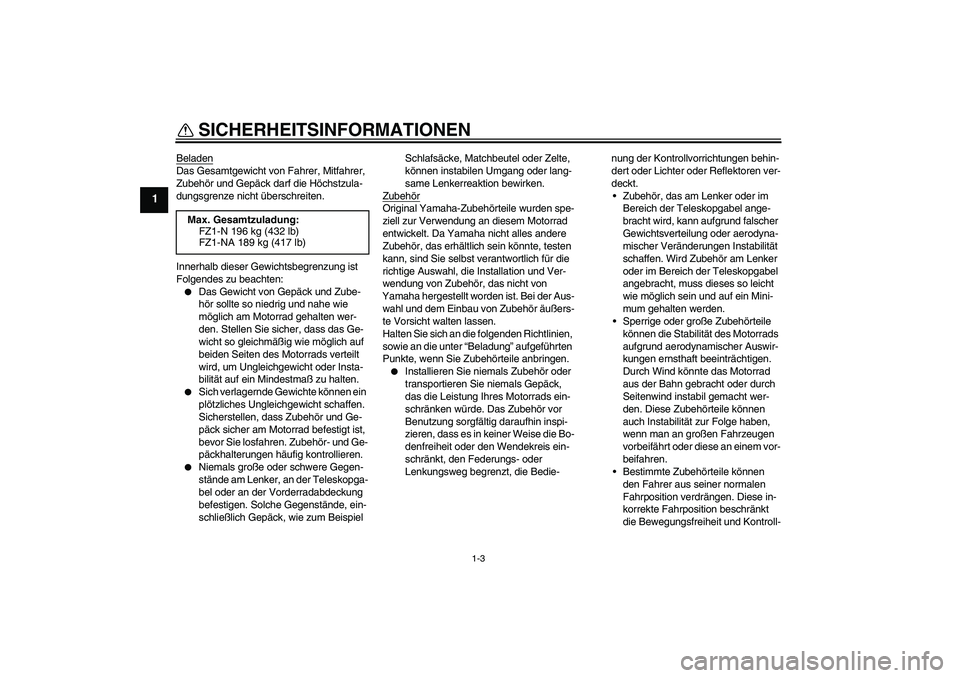 YAMAHA FZ1-N 2008 Betriebsanleitungen (in German) SICHERHEITSINFORMATIONEN
1-3
1
BeladenDas Gesamtgewicht von Fahrer, Mitfahrer,
Zubehör und Gepäck darf die Höchstzula-
dungsgrenze nicht überschreiten.
Innerhalb dieser Gewichtsbegrenzung ist
Fo YAMAHA FZ1-N 2008 Betriebsanleitungen (in German) SICHERHEITSINFORMATIONEN
1-3
1
BeladenDas Gesamtgewicht von Fahrer, Mitfahrer,
Zubehör und Gepäck darf die Höchstzula-
dungsgrenze nicht überschreiten.
Innerhalb dieser Gewichtsbegrenzung ist
Fo