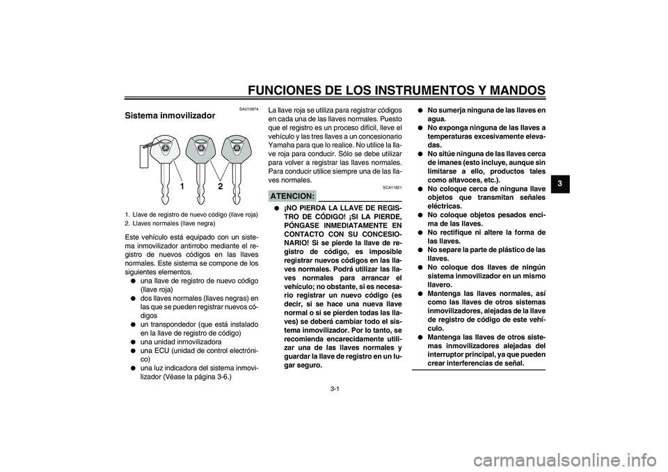 YAMAHA FZ1-N 2008 Manuale de Empleo (in Spanish) FUNCIONES DE LOS INSTRUMENTOS Y MANDOS
3-1
3
SAU10974
Sistema inmovilizador Este vehículo está equipado con un siste-
ma inmovilizador antirrobo mediante el re-
gistro de nuevos códigos en las llav YAMAHA FZ1-N 2008 Manuale de Empleo (in Spanish) FUNCIONES DE LOS INSTRUMENTOS Y MANDOS
3-1
3
SAU10974
Sistema inmovilizador Este vehículo está equipado con un siste-
ma inmovilizador antirrobo mediante el re-
gistro de nuevos códigos en las llav