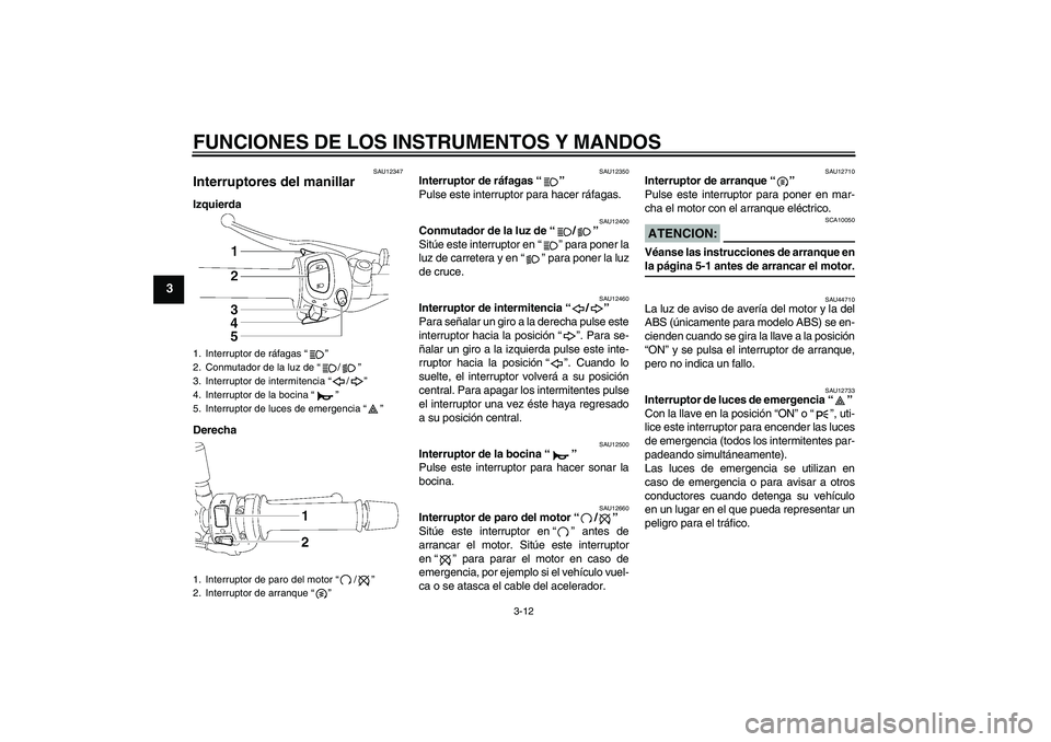 YAMAHA FZ1-N 2008 Manuale de Empleo (in Spanish) FUNCIONES DE LOS INSTRUMENTOS Y MANDOS
3-12
3
SAU12347
Interruptores del manillar Izquierda
Derecha
SAU12350
Interruptor de ráfagas“”
Pulse este interruptor para hacer ráfagas.
SAU12400
Conmuta YAMAHA FZ1-N 2008 Manuale de Empleo (in Spanish) FUNCIONES DE LOS INSTRUMENTOS Y MANDOS
3-12
3
SAU12347
Interruptores del manillar Izquierda
Derecha
SAU12350
Interruptor de ráfagas“”
Pulse este interruptor para hacer ráfagas.
SAU12400
Conmuta