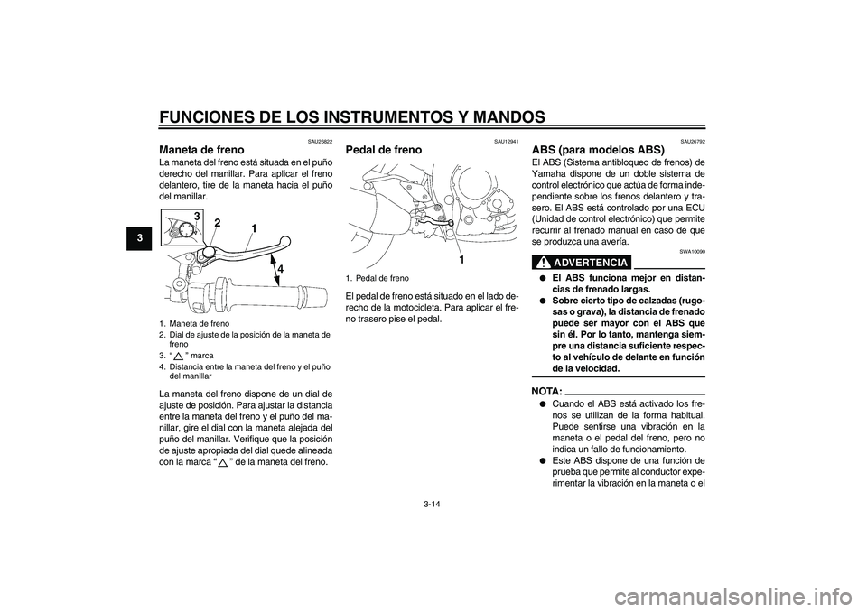 YAMAHA FZ1-N 2008 Manuale de Empleo (in Spanish) FUNCIONES DE LOS INSTRUMENTOS Y MANDOS
3-14
3
SAU26822
Maneta de freno La maneta del freno está situada en el puño
derecho del manillar. Para aplicar el freno
delantero, tire de la maneta hacia el p YAMAHA FZ1-N 2008 Manuale de Empleo (in Spanish) FUNCIONES DE LOS INSTRUMENTOS Y MANDOS
3-14
3
SAU26822
Maneta de freno La maneta del freno está situada en el puño
derecho del manillar. Para aplicar el freno
delantero, tire de la maneta hacia el p