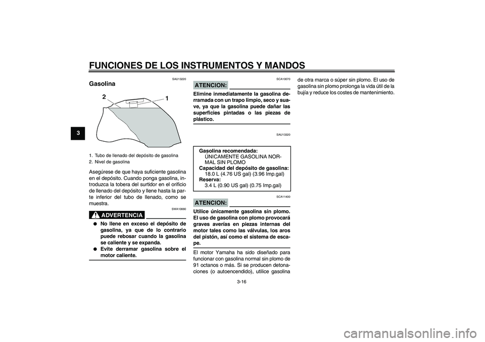 YAMAHA FZ1-N 2008 Manuale de Empleo (in Spanish) FUNCIONES DE LOS INSTRUMENTOS Y MANDOS
3-16
3
SAU13220
Gasolina Asegúrese de que haya suficiente gasolina
en el depósito. Cuando ponga gasolina, in-
troduzca la tobera del surtidor en el orificio
de YAMAHA FZ1-N 2008 Manuale de Empleo (in Spanish) FUNCIONES DE LOS INSTRUMENTOS Y MANDOS
3-16
3
SAU13220
Gasolina Asegúrese de que haya suficiente gasolina
en el depósito. Cuando ponga gasolina, in-
troduzca la tobera del surtidor en el orificio
de