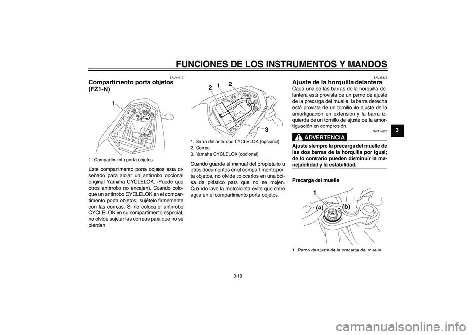 YAMAHA FZ1-N 2008 Manuale de Empleo (in Spanish) FUNCIONES DE LOS INSTRUMENTOS Y MANDOS
3-19
3
SAU14412
Compartimento porta objetos
(FZ1-N)Este compartimento porta objetos está di-
señado para alojar un antirrobo opcional
original Yamaha CYCLELOK YAMAHA FZ1-N 2008 Manuale de Empleo (in Spanish) FUNCIONES DE LOS INSTRUMENTOS Y MANDOS
3-19
3
SAU14412
Compartimento porta objetos
(FZ1-N)Este compartimento porta objetos está di-
señado para alojar un antirrobo opcional
original Yamaha CYCLELOK