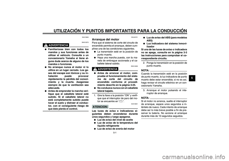 YAMAHA FZ1-N 2008 Manuale de Empleo (in Spanish) UTILIZACIÓN Y PUNTOS IMPORTANTES PARA LA CONDUCCIÓN
5-1
5
SAU15950
ADVERTENCIA
SWA10270
Familiarícese bien con todos los
mandos y sus funciones antes de
utilizar el vehículo. Consulte a un
conce YAMAHA FZ1-N 2008 Manuale de Empleo (in Spanish) UTILIZACIÓN Y PUNTOS IMPORTANTES PARA LA CONDUCCIÓN
5-1
5
SAU15950
ADVERTENCIA
SWA10270
Familiarícese bien con todos los
mandos y sus funciones antes de
utilizar el vehículo. Consulte a un
conce