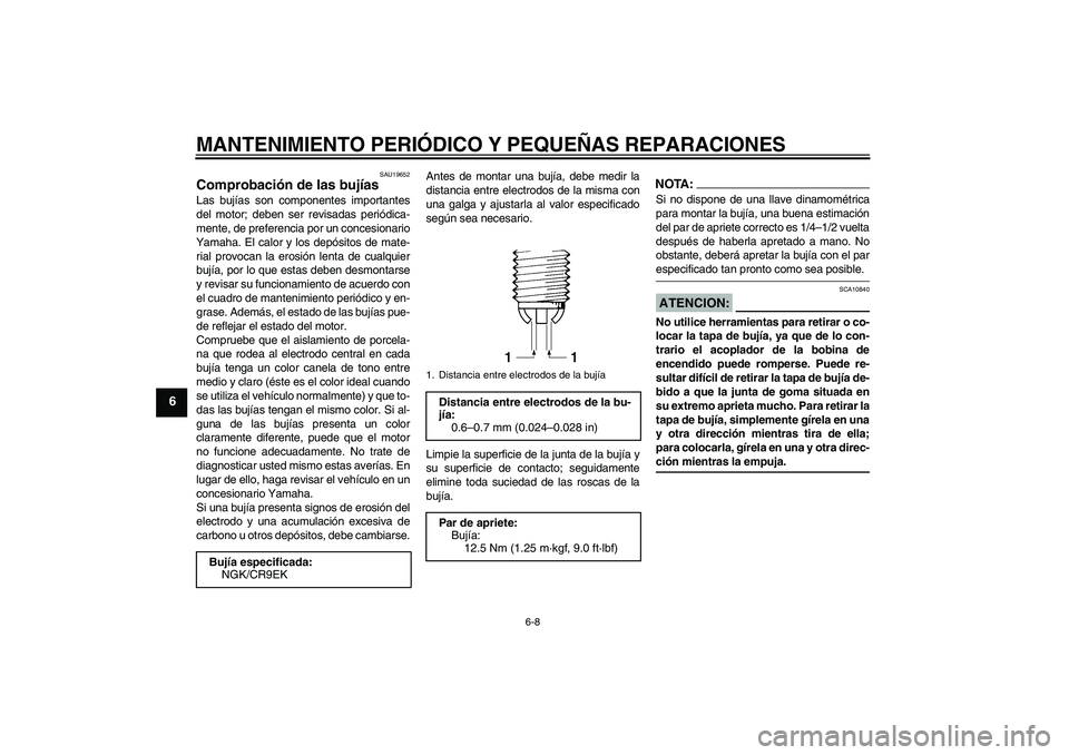 YAMAHA FZ1-N 2008 Manuale de Empleo (in Spanish) MANTENIMIENTO PERIÓDICO Y PEQUEÑAS REPARACIONES
6-8
6
SAU19652
Comprobación de las bujías Las bujías son componentes importantes
del motor; deben ser revisadas periódica-
mente, de preferencia p YAMAHA FZ1-N 2008 Manuale de Empleo (in Spanish) MANTENIMIENTO PERIÓDICO Y PEQUEÑAS REPARACIONES
6-8
6
SAU19652
Comprobación de las bujías Las bujías son componentes importantes
del motor; deben ser revisadas periódica-
mente, de preferencia p