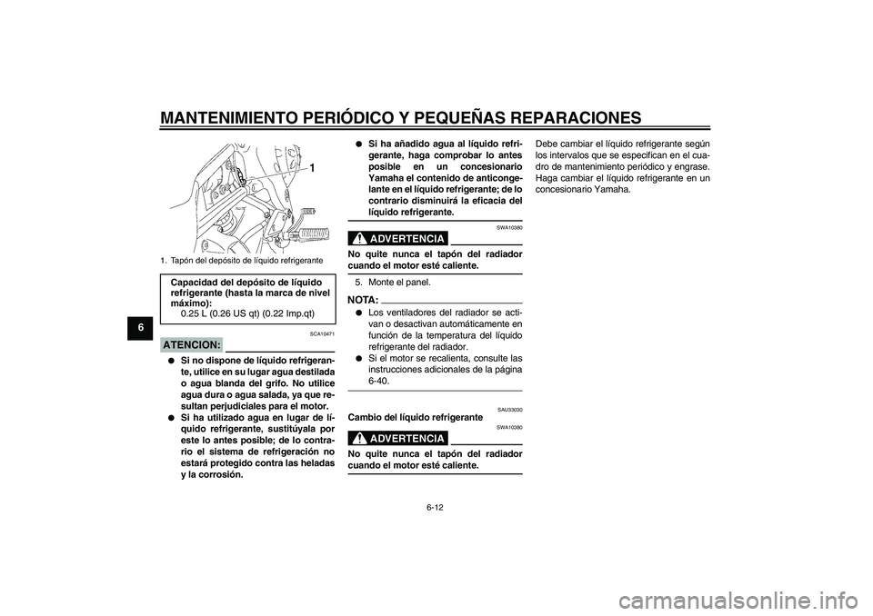 YAMAHA FZ1-N 2008 Manuale de Empleo (in Spanish) MANTENIMIENTO PERIÓDICO Y PEQUEÑAS REPARACIONES
6-12
6
ATENCION:
SCA10471
Si no dispone de líquido refrigeran-
te, utilice en su lugar agua destilada
o agua blanda del grifo. No utilice
agua dura YAMAHA FZ1-N 2008 Manuale de Empleo (in Spanish) MANTENIMIENTO PERIÓDICO Y PEQUEÑAS REPARACIONES
6-12
6
ATENCION:
SCA10471
Si no dispone de líquido refrigeran-
te, utilice en su lugar agua destilada
o agua blanda del grifo. No utilice
agua dura