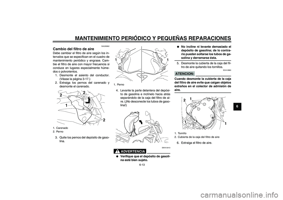 YAMAHA FZ1-N 2008 Manuale de Empleo (in Spanish) MANTENIMIENTO PERIÓDICO Y PEQUEÑAS REPARACIONES
6-13
6
SAU39362
Cambio del filtro de aire Debe cambiar el filtro de aire según los in-
tervalos que se especifican en el cuadro de
mantenimiento peri YAMAHA FZ1-N 2008 Manuale de Empleo (in Spanish) MANTENIMIENTO PERIÓDICO Y PEQUEÑAS REPARACIONES
6-13
6
SAU39362
Cambio del filtro de aire Debe cambiar el filtro de aire según los in-
tervalos que se especifican en el cuadro de
mantenimiento peri