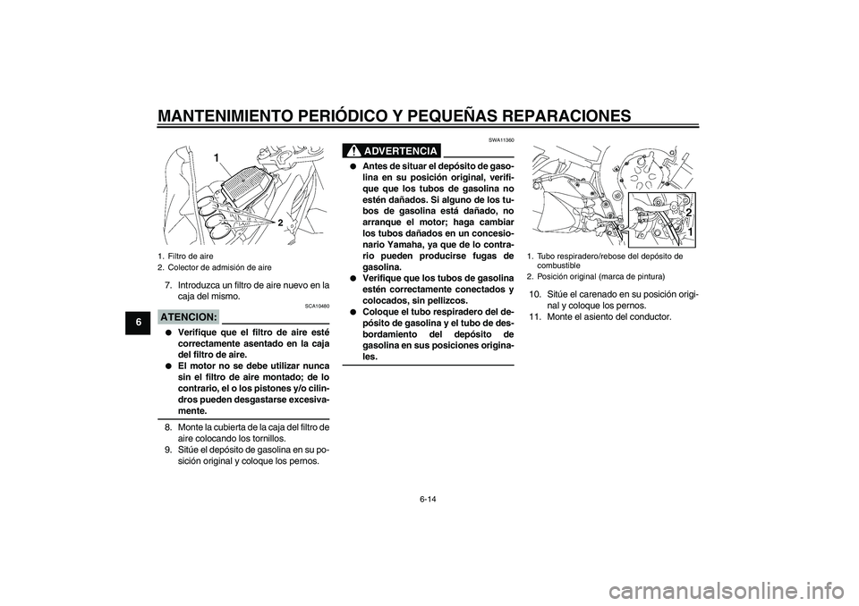 YAMAHA FZ1-N 2008 Manuale de Empleo (in Spanish) MANTENIMIENTO PERIÓDICO Y PEQUEÑAS REPARACIONES
6-14
6
7. Introduzca un filtro de aire nuevo en la
caja del mismo.ATENCION:
SCA10480
Verifique que el filtro de aire esté
correctamente asentado en YAMAHA FZ1-N 2008 Manuale de Empleo (in Spanish) MANTENIMIENTO PERIÓDICO Y PEQUEÑAS REPARACIONES
6-14
6
7. Introduzca un filtro de aire nuevo en la
caja del mismo.ATENCION:
SCA10480
Verifique que el filtro de aire esté
correctamente asentado en