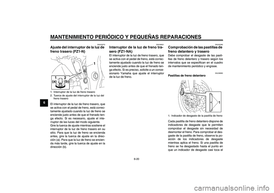 YAMAHA FZ1-N 2008 Manuale de Empleo (in Spanish) MANTENIMIENTO PERIÓDICO Y PEQUEÑAS REPARACIONES
6-20
6
SAU22270
Ajuste del interruptor de la luz de
freno trasero (FZ1-N)El interruptor de la luz de freno trasero, que
se activa con el pedal de fre YAMAHA FZ1-N 2008 Manuale de Empleo (in Spanish) MANTENIMIENTO PERIÓDICO Y PEQUEÑAS REPARACIONES
6-20
6
SAU22270
Ajuste del interruptor de la luz de
freno trasero (FZ1-N)El interruptor de la luz de freno trasero, que
se activa con el pedal de fre