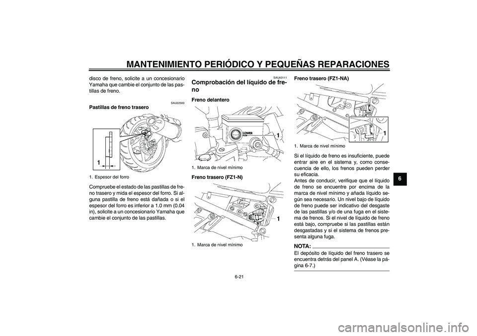 YAMAHA FZ1-N 2008 Manuale de Empleo (in Spanish) MANTENIMIENTO PERIÓDICO Y PEQUEÑAS REPARACIONES
6-21
6
disco de freno, solicite a un concesionario
Yamaha que cambie el conjunto de las pas-
tillas de freno.
SAU22500
Pastillas de freno trasero
Comp YAMAHA FZ1-N 2008 Manuale de Empleo (in Spanish) MANTENIMIENTO PERIÓDICO Y PEQUEÑAS REPARACIONES
6-21
6
disco de freno, solicite a un concesionario
Yamaha que cambie el conjunto de las pas-
tillas de freno.
SAU22500
Pastillas de freno trasero
Comp