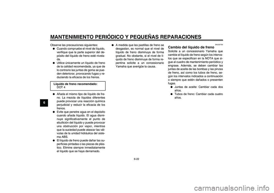 YAMAHA FZ1-N 2008 Manuale de Empleo (in Spanish) MANTENIMIENTO PERIÓDICO Y PEQUEÑAS REPARACIONES
6-22
6
Observe las precauciones siguientes:
Cuando compruebe el nivel de líquido,
verifique que la parte superior del de-
pósito del líquido de fr YAMAHA FZ1-N 2008 Manuale de Empleo (in Spanish) MANTENIMIENTO PERIÓDICO Y PEQUEÑAS REPARACIONES
6-22
6
Observe las precauciones siguientes:
Cuando compruebe el nivel de líquido,
verifique que la parte superior del de-
pósito del líquido de fr