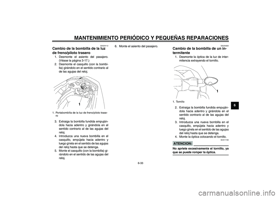 YAMAHA FZ1-N 2008 Manuale de Empleo (in Spanish) MANTENIMIENTO PERIÓDICO Y PEQUEÑAS REPARACIONES
6-33
6
SAU24112
Cambio de la bombilla de la luz
de freno/piloto trasero 1. Desmonte el asiento del pasajero.
(Véase la página 3-17.)
2. Desmonte el YAMAHA FZ1-N 2008 Manuale de Empleo (in Spanish) MANTENIMIENTO PERIÓDICO Y PEQUEÑAS REPARACIONES
6-33
6
SAU24112
Cambio de la bombilla de la luz
de freno/piloto trasero 1. Desmonte el asiento del pasajero.
(Véase la página 3-17.)
2. Desmonte el
