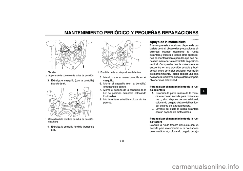 YAMAHA FZ1-N 2008 Manuale de Empleo (in Spanish) MANTENIMIENTO PERIÓDICO Y PEQUEÑAS REPARACIONES
6-35
6
3. Extraiga el casquillo (con la bombilla)
tirando de él.
4. Extraiga la bombilla fundida tirando de
ella.5. Introduzca una nueva bombilla en YAMAHA FZ1-N 2008 Manuale de Empleo (in Spanish) MANTENIMIENTO PERIÓDICO Y PEQUEÑAS REPARACIONES
6-35
6
3. Extraiga el casquillo (con la bombilla)
tirando de él.
4. Extraiga la bombilla fundida tirando de
ella.5. Introduzca una nueva bombilla en