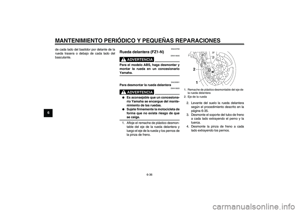 YAMAHA FZ1-N 2008 Manuale de Empleo (in Spanish) MANTENIMIENTO PERIÓDICO Y PEQUEÑAS REPARACIONES
6-36
6
de cada lado del bastidor por delante de la
rueda trasera o debajo de cada lado del
basculante.
SAU44790
Rueda delantera (FZ1-N)
ADVERTENCIA
SW YAMAHA FZ1-N 2008 Manuale de Empleo (in Spanish) MANTENIMIENTO PERIÓDICO Y PEQUEÑAS REPARACIONES
6-36
6
de cada lado del bastidor por delante de la
rueda trasera o debajo de cada lado del
basculante.
SAU44790
Rueda delantera (FZ1-N)
ADVERTENCIA
SW