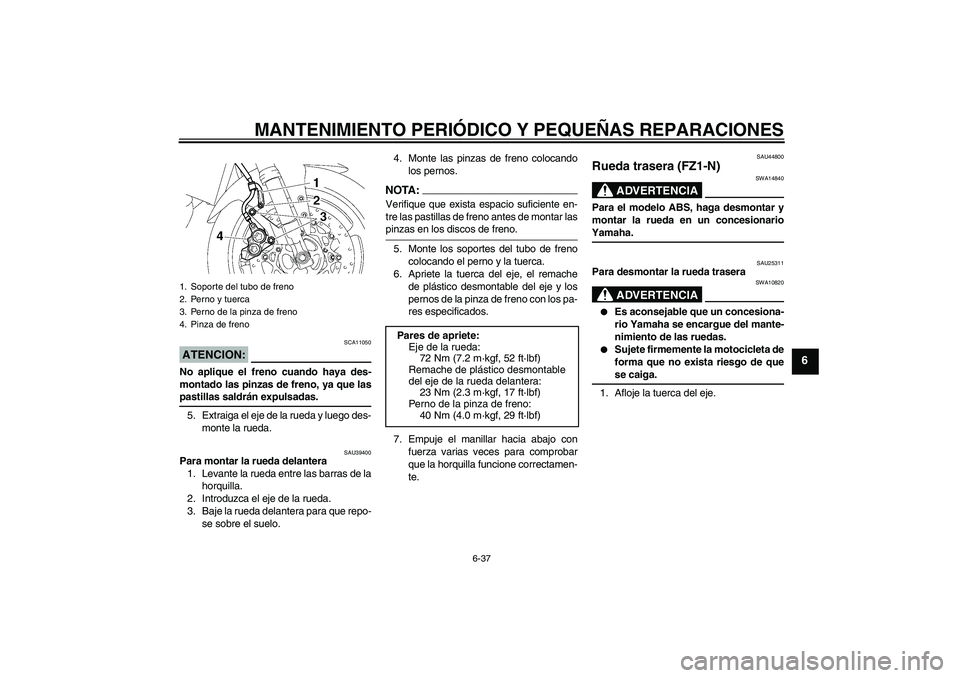 YAMAHA FZ1-N 2008 Manuale de Empleo (in Spanish) MANTENIMIENTO PERIÓDICO Y PEQUEÑAS REPARACIONES
6-37
6
ATENCION:
SCA11050
No aplique el freno cuando haya des-
montado las pinzas de freno, ya que laspastillas saldrán expulsadas.
5. Extraiga el ej YAMAHA FZ1-N 2008 Manuale de Empleo (in Spanish) MANTENIMIENTO PERIÓDICO Y PEQUEÑAS REPARACIONES
6-37
6
ATENCION:
SCA11050
No aplique el freno cuando haya des-
montado las pinzas de freno, ya que laspastillas saldrán expulsadas.
5. Extraiga el ej