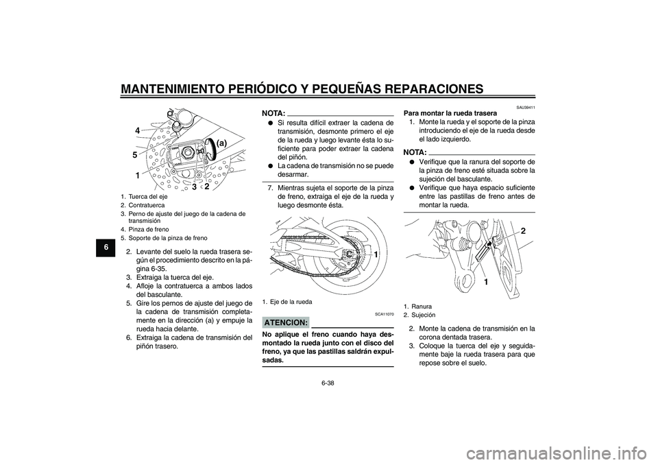 YAMAHA FZ1-N 2008 Manuale de Empleo (in Spanish) MANTENIMIENTO PERIÓDICO Y PEQUEÑAS REPARACIONES
6-38
6
2. Levante del suelo la rueda trasera se-
gún el procedimiento descrito en la pá-
gina 6-35.
3. Extraiga la tuerca del eje.
4. Afloje la cont YAMAHA FZ1-N 2008 Manuale de Empleo (in Spanish) MANTENIMIENTO PERIÓDICO Y PEQUEÑAS REPARACIONES
6-38
6
2. Levante del suelo la rueda trasera se-
gún el procedimiento descrito en la pá-
gina 6-35.
3. Extraiga la tuerca del eje.
4. Afloje la cont