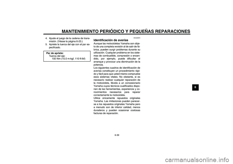 YAMAHA FZ1-N 2008 Manuale de Empleo (in Spanish) MANTENIMIENTO PERIÓDICO Y PEQUEÑAS REPARACIONES
6-39
6
4. Ajuste el juego de la cadena de trans-
misión. (Véase la página 6-23.)
5. Apriete la tuerca del eje con el par es-
pecificado.
SAU25870
I YAMAHA FZ1-N 2008 Manuale de Empleo (in Spanish) MANTENIMIENTO PERIÓDICO Y PEQUEÑAS REPARACIONES
6-39
6
4. Ajuste el juego de la cadena de trans-
misión. (Véase la página 6-23.)
5. Apriete la tuerca del eje con el par es-
pecificado.
SAU25870
I