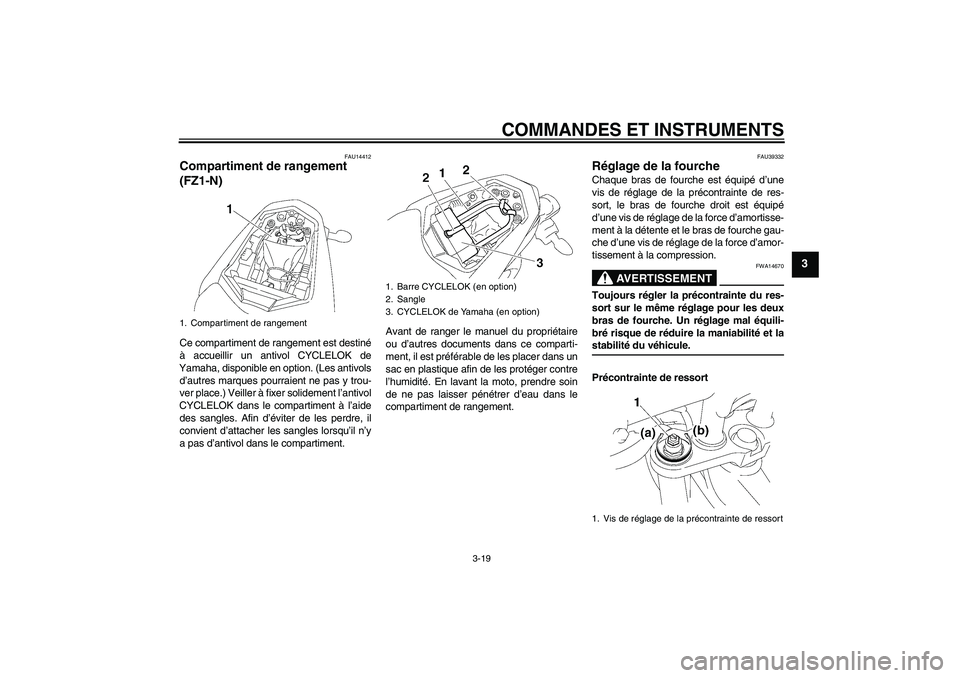 YAMAHA FZ1-N 2008 Notices Demploi (in French) COMMANDES ET INSTRUMENTS
3-19
3
FAU14412
Compartiment de rangement
(FZ1-N)Ce compartiment de rangement est destiné
à accueillir un antivol CYCLELOK de
Yamaha, disponible en option. (Les antivols
d YAMAHA FZ1-N 2008 Notices Demploi (in French) COMMANDES ET INSTRUMENTS
3-19
3
FAU14412
Compartiment de rangement
(FZ1-N)Ce compartiment de rangement est destiné
à accueillir un antivol CYCLELOK de
Yamaha, disponible en option. (Les antivols
d
