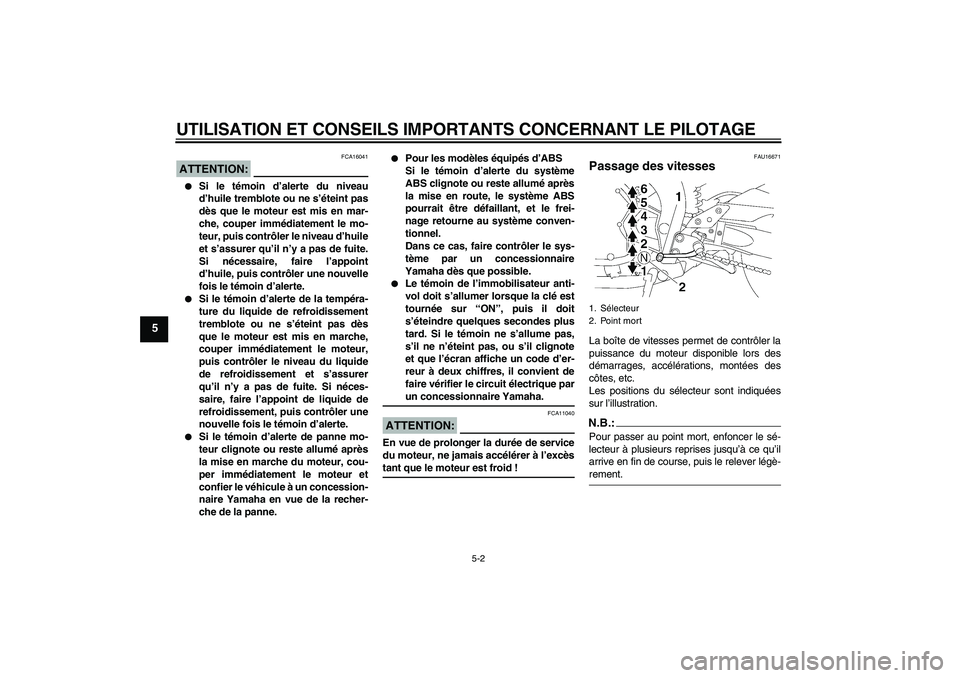 YAMAHA FZ1-N 2008 Notices Demploi (in French) UTILISATION ET CONSEILS IMPORTANTS CONCERNANT LE PILOTAGE
5-2
5
ATTENTION:
FCA16041
Si le témoin d’alerte du niveau
d’huile tremblote ou ne s’éteint pas
dès que le moteur est mis en mar-
ch YAMAHA FZ1-N 2008 Notices Demploi (in French) UTILISATION ET CONSEILS IMPORTANTS CONCERNANT LE PILOTAGE
5-2
5
ATTENTION:
FCA16041
Si le témoin d’alerte du niveau
d’huile tremblote ou ne s’éteint pas
dès que le moteur est mis en mar-
ch