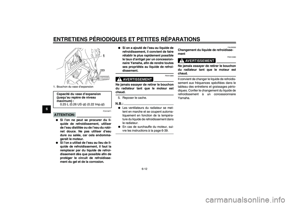YAMAHA FZ1-N 2008 Notices Demploi (in French) ENTRETIENS PÉRIODIQUES ET PETITES RÉPARATIONS
6-12
6
ATTENTION:
FCA10471
Si l’on ne peut se procurer du li-
quide de refroidissement, utiliser
de l’eau distillée ou de l’eau du robi-
net do YAMAHA FZ1-N 2008 Notices Demploi (in French) ENTRETIENS PÉRIODIQUES ET PETITES RÉPARATIONS
6-12
6
ATTENTION:
FCA10471
Si l’on ne peut se procurer du li-
quide de refroidissement, utiliser
de l’eau distillée ou de l’eau du robi-
net do