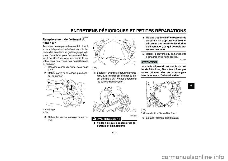 YAMAHA FZ1-N 2008 Notices Demploi (in French) ENTRETIENS PÉRIODIQUES ET PETITES RÉPARATIONS
6-13
6
FAU39362
Remplacement de l’élément du
filtre à air Il convient de remplacer l’élément du filtre à
air aux fréquences spécifiées dan YAMAHA FZ1-N 2008 Notices Demploi (in French) ENTRETIENS PÉRIODIQUES ET PETITES RÉPARATIONS
6-13
6
FAU39362
Remplacement de l’élément du
filtre à air Il convient de remplacer l’élément du filtre à
air aux fréquences spécifiées dan