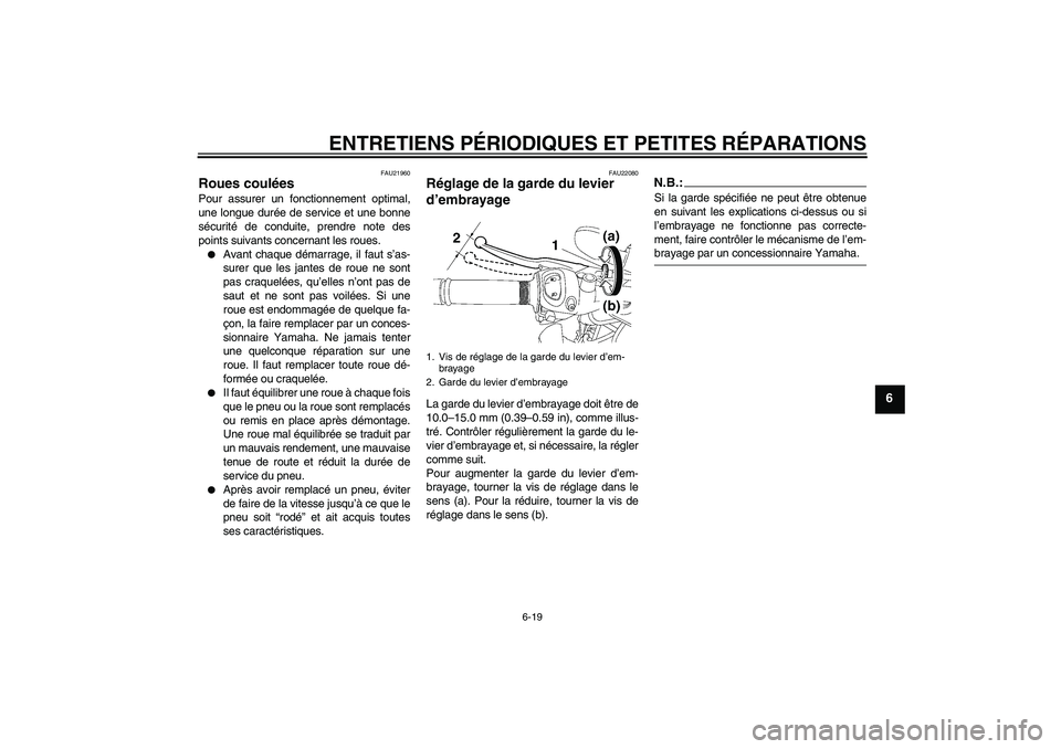 YAMAHA FZ1-N 2008 Notices Demploi (in French) ENTRETIENS PÉRIODIQUES ET PETITES RÉPARATIONS
6-19
6
FAU21960
Roues coulées Pour assurer un fonctionnement optimal,
une longue durée de service et une bonne
sécurité de conduite, prendre note de YAMAHA FZ1-N 2008 Notices Demploi (in French) ENTRETIENS PÉRIODIQUES ET PETITES RÉPARATIONS
6-19
6
FAU21960
Roues coulées Pour assurer un fonctionnement optimal,
une longue durée de service et une bonne
sécurité de conduite, prendre note de