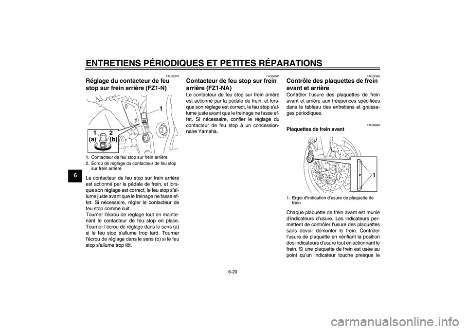 YAMAHA FZ1-N 2008 Notices Demploi (in French) ENTRETIENS PÉRIODIQUES ET PETITES RÉPARATIONS
6-20
6
FAU22270
Réglage du contacteur de feu
stop sur frein arrière (FZ1-N)Le contacteur de feu stop sur frein arrière
est actionné par la pédale YAMAHA FZ1-N 2008 Notices Demploi (in French) ENTRETIENS PÉRIODIQUES ET PETITES RÉPARATIONS
6-20
6
FAU22270
Réglage du contacteur de feu
stop sur frein arrière (FZ1-N)Le contacteur de feu stop sur frein arrière
est actionné par la pédale