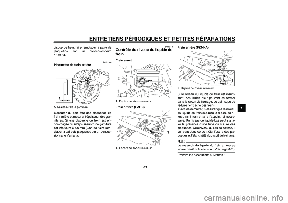 YAMAHA FZ1-N 2008 Notices Demploi (in French) ENTRETIENS PÉRIODIQUES ET PETITES RÉPARATIONS
6-21
6
disque de frein, faire remplacer la paire de
plaquettes par un concessionnaire
Yamaha.
FAU22500
Plaquettes de frein arrière
S’assurer du bon YAMAHA FZ1-N 2008 Notices Demploi (in French) ENTRETIENS PÉRIODIQUES ET PETITES RÉPARATIONS
6-21
6
disque de frein, faire remplacer la paire de
plaquettes par un concessionnaire
Yamaha.
FAU22500
Plaquettes de frein arrière
S’assurer du bon