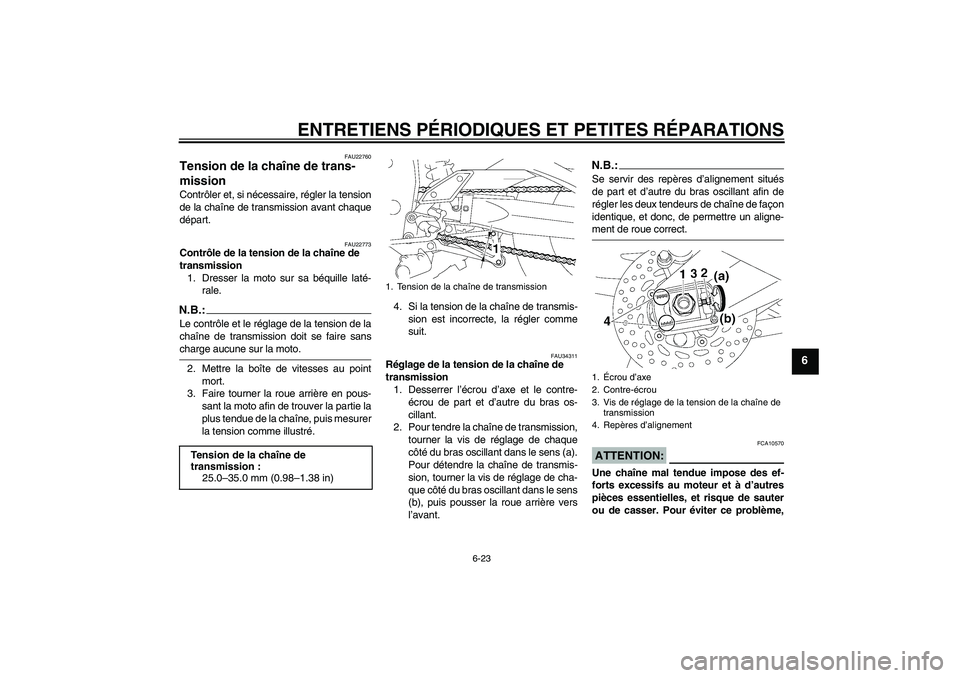YAMAHA FZ1-N 2008 Notices Demploi (in French) ENTRETIENS PÉRIODIQUES ET PETITES RÉPARATIONS
6-23
6
FAU22760
Tension de la chaîne de trans-
mission Contrôler et, si nécessaire, régler la tension
de la chaîne de transmission avant chaque
dé YAMAHA FZ1-N 2008 Notices Demploi (in French) ENTRETIENS PÉRIODIQUES ET PETITES RÉPARATIONS
6-23
6
FAU22760
Tension de la chaîne de trans-
mission Contrôler et, si nécessaire, régler la tension
de la chaîne de transmission avant chaque
dé