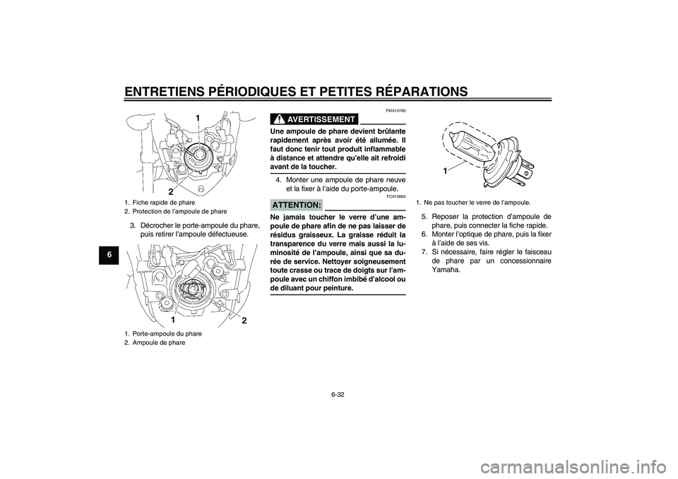 YAMAHA FZ1-N 2008 Notices Demploi (in French) ENTRETIENS PÉRIODIQUES ET PETITES RÉPARATIONS
6-32
6
3. Décrocher le porte-ampoule du phare,
puis retirer l’ampoule défectueuse.
AVERTISSEMENT
FWA10790
Une ampoule de phare devient brûlante
rap YAMAHA FZ1-N 2008 Notices Demploi (in French) ENTRETIENS PÉRIODIQUES ET PETITES RÉPARATIONS
6-32
6
3. Décrocher le porte-ampoule du phare,
puis retirer l’ampoule défectueuse.
AVERTISSEMENT
FWA10790
Une ampoule de phare devient brûlante
rap