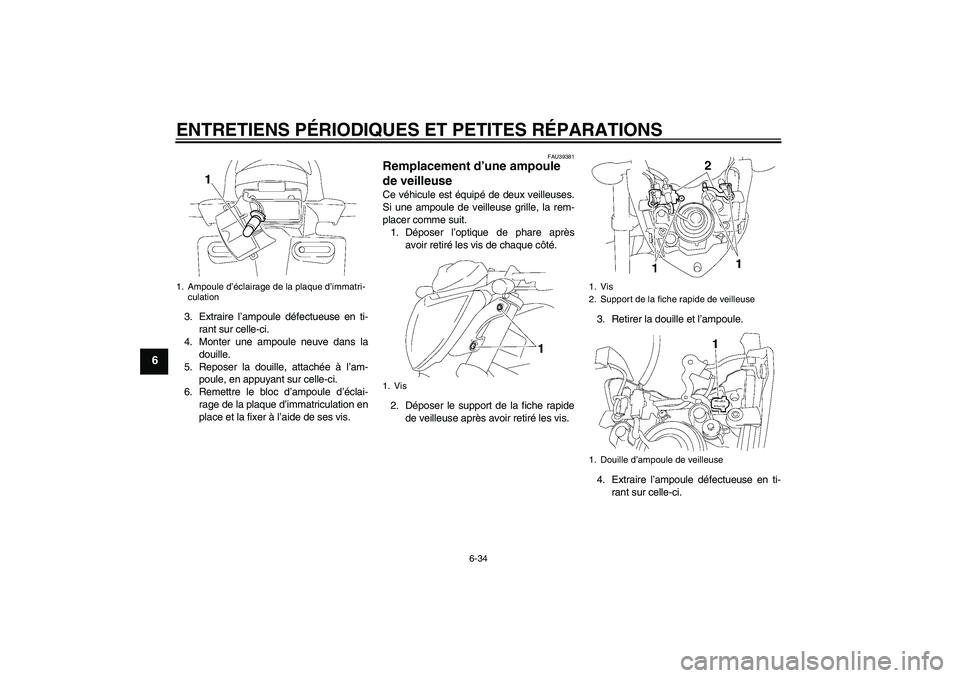 YAMAHA FZ1-N 2008  Notices Demploi (in French) ENTRETIENS PÉRIODIQUES ET PETITES RÉPARATIONS
6-34
6
3. Extraire l’ampoule défectueuse en ti-
rant sur celle-ci.
4. Monter une ampoule neuve dans la
douille.
5. Reposer la douille, attachée à l