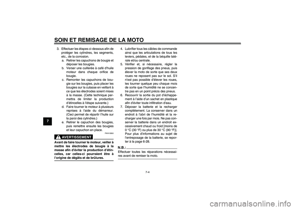 YAMAHA FZ1-N 2008 Notices Demploi (in French) SOIN ET REMISAGE DE LA MOTO
7-4
7
3. Effectuer les étapes ci-dessous afin de
protéger les cylindres, les segments,
etc., de la corrosion.
a. Retirer les capuchons de bougie et
déposer les bougies.
YAMAHA FZ1-N 2008 Notices Demploi (in French) SOIN ET REMISAGE DE LA MOTO
7-4
7
3. Effectuer les étapes ci-dessous afin de
protéger les cylindres, les segments,
etc., de la corrosion.
a. Retirer les capuchons de bougie et
déposer les bougies.