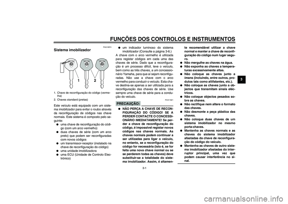 YAMAHA FZ1-N 2008 Manual de utilização (in Portuguese) FUNÇÕES DOS CONTROLOS E INSTRUMENTOS
3-1
3
PAU10974
Sistema imobilizador Este veículo está equipado com um siste-
ma imobilizador para evitar o roubo através
da reconfiguração de códigos nas c YAMAHA FZ1-N 2008 Manual de utilização (in Portuguese) FUNÇÕES DOS CONTROLOS E INSTRUMENTOS
3-1
3
PAU10974
Sistema imobilizador Este veículo está equipado com um siste-
ma imobilizador para evitar o roubo através
da reconfiguração de códigos nas c