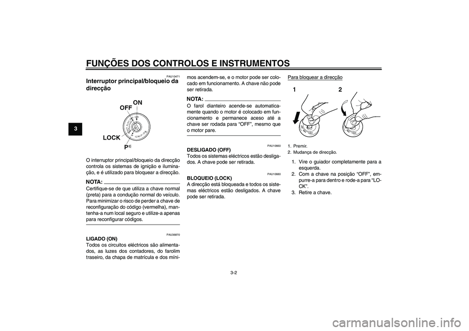 YAMAHA FZ1-N 2008 Manual de utilização (in Portuguese) FUNÇÕES DOS CONTROLOS E INSTRUMENTOS
3-2
3
PAU10471
Interruptor principal/bloqueio da
direcção O interruptor principal/bloqueio da direcção
controla os sistemas de ignição e ilumina-
ção, e YAMAHA FZ1-N 2008 Manual de utilização (in Portuguese) FUNÇÕES DOS CONTROLOS E INSTRUMENTOS
3-2
3
PAU10471
Interruptor principal/bloqueio da
direcção O interruptor principal/bloqueio da direcção
controla os sistemas de ignição e ilumina-
ção, e
