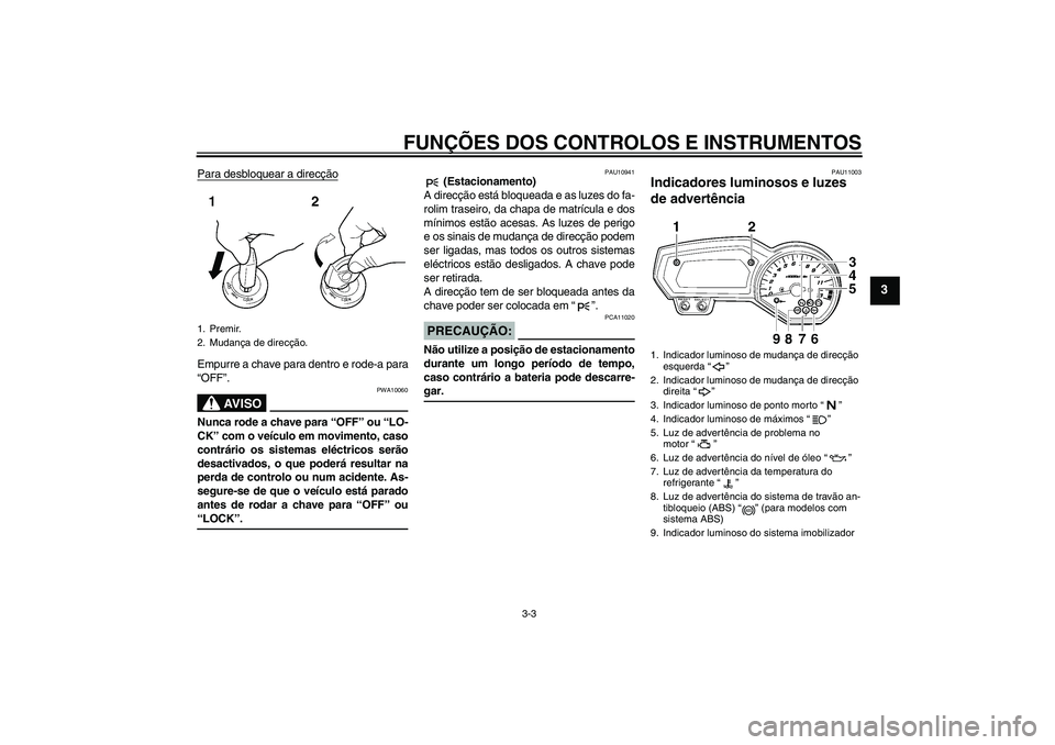 YAMAHA FZ1-N 2008 Manual de utilização (in Portuguese) FUNÇÕES DOS CONTROLOS E INSTRUMENTOS
3-3
3
Para desbloquear a direcçãoEmpurre a chave para dentro e rode-a para
“OFF”.
AV I S O
PWA10060
Nunca rode a chave para “OFF” ou “LO-
CK” com o YAMAHA FZ1-N 2008 Manual de utilização (in Portuguese) FUNÇÕES DOS CONTROLOS E INSTRUMENTOS
3-3
3
Para desbloquear a direcçãoEmpurre a chave para dentro e rode-a para
“OFF”.
AV I S O
PWA10060
Nunca rode a chave para “OFF” ou “LO-
CK” com o