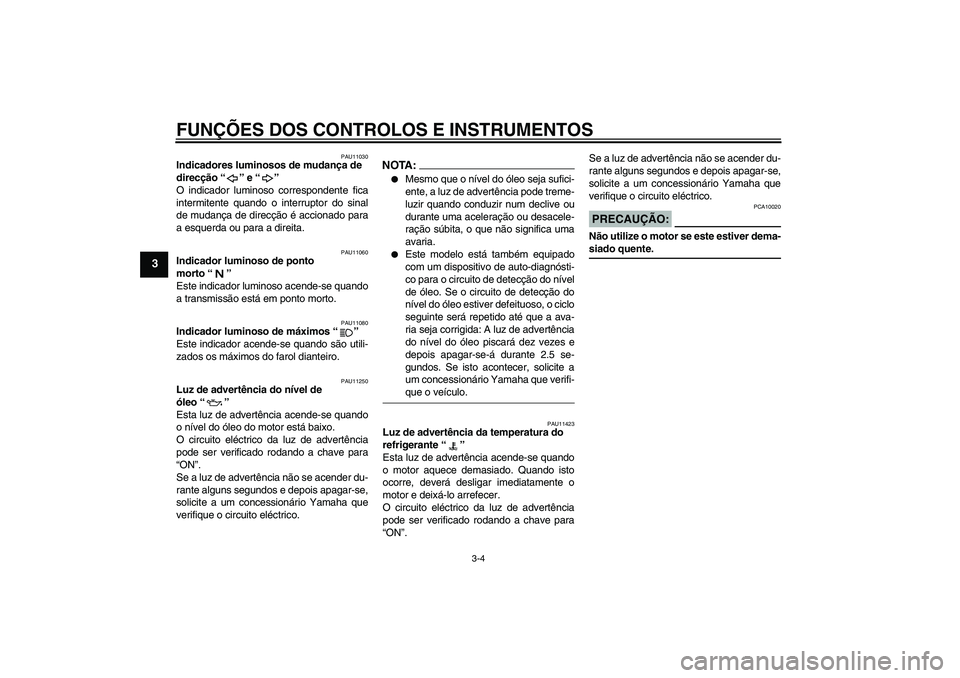 YAMAHA FZ1-N 2008 Manual de utilização (in Portuguese) FUNÇÕES DOS CONTROLOS E INSTRUMENTOS
3-4
3
PAU11030
Indicadores luminosos de mudança de
direcção“” e“”
O indicador luminoso correspondente fica
intermitente quando o interruptor do sina YAMAHA FZ1-N 2008 Manual de utilização (in Portuguese) FUNÇÕES DOS CONTROLOS E INSTRUMENTOS
3-4
3
PAU11030
Indicadores luminosos de mudança de
direcção“” e“”
O indicador luminoso correspondente fica
intermitente quando o interruptor do sina
