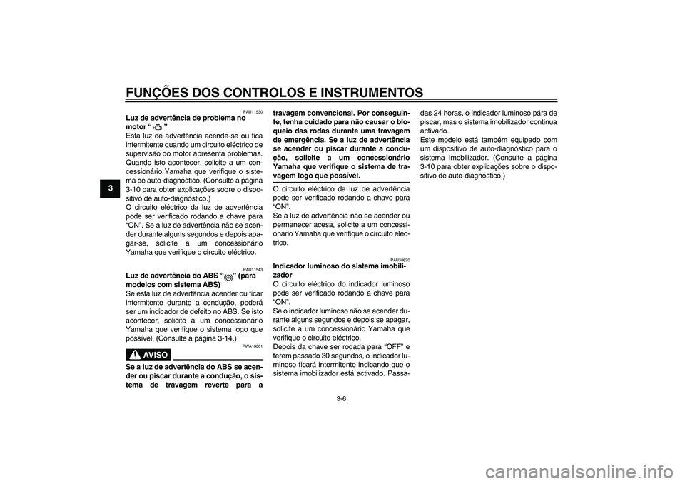 YAMAHA FZ1-N 2008 Manual de utilização (in Portuguese) FUNÇÕES DOS CONTROLOS E INSTRUMENTOS
3-6
3
PAU11530
Luz de advertência de problema no
motor“”
Esta luz de advertência acende-se ou fica
intermitente quando um circuito eléctrico de
supervis YAMAHA FZ1-N 2008 Manual de utilização (in Portuguese) FUNÇÕES DOS CONTROLOS E INSTRUMENTOS
3-6
3
PAU11530
Luz de advertência de problema no
motor“”
Esta luz de advertência acende-se ou fica
intermitente quando um circuito eléctrico de
supervis