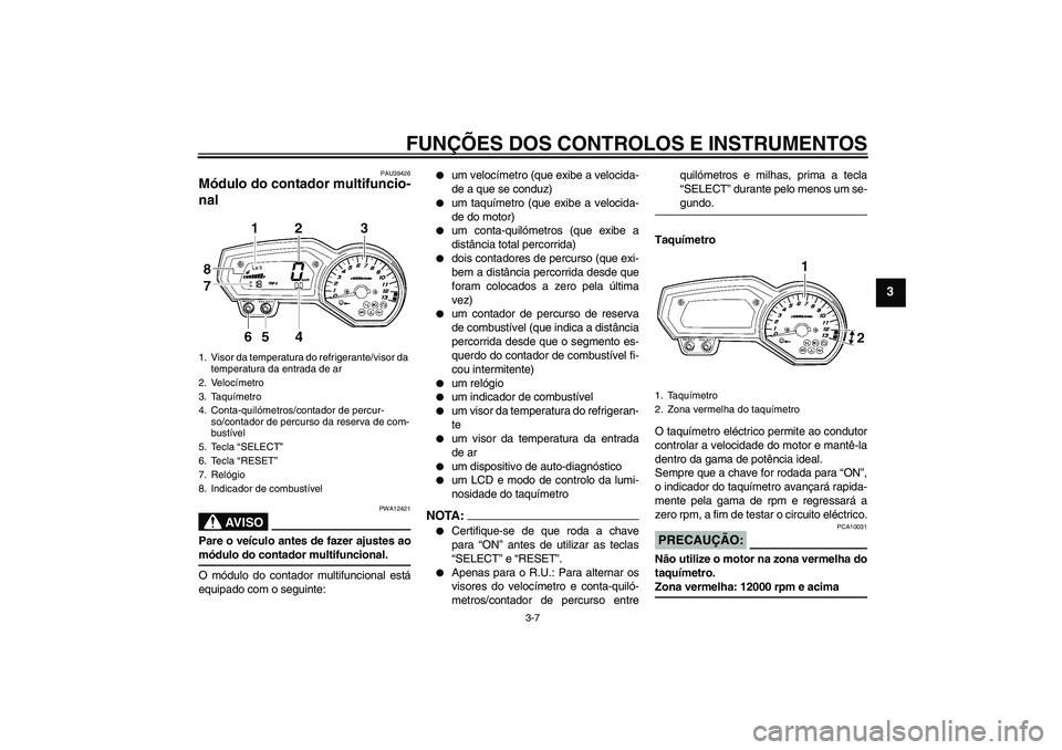 YAMAHA FZ1-N 2008 Manual de utilização (in Portuguese) FUNÇÕES DOS CONTROLOS E INSTRUMENTOS
3-7
3
PAU39426
Módulo do contador multifuncio-
nal
AV I S O
PWA12421
Pare o veículo antes de fazer ajustes aomódulo do contador multifuncional.
O módulo do YAMAHA FZ1-N 2008 Manual de utilização (in Portuguese) FUNÇÕES DOS CONTROLOS E INSTRUMENTOS
3-7
3
PAU39426
Módulo do contador multifuncio-
nal
AV I S O
PWA12421
Pare o veículo antes de fazer ajustes aomódulo do contador multifuncional.
O módulo do