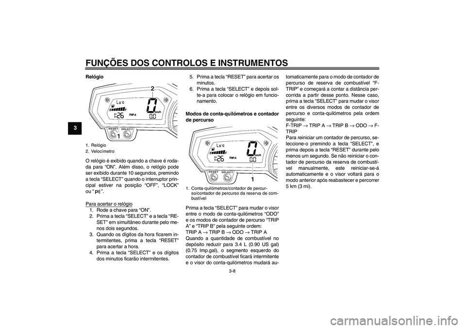 YAMAHA FZ1-N 2008 Manual de utilização (in Portuguese) FUNÇÕES DOS CONTROLOS E INSTRUMENTOS
3-8
3
Relógio
O relógio é exibido quando a chave é roda-
da para “ON”. Além disso, o relógio pode
ser exibido durante 10 segundos, premindo
a tecla “ YAMAHA FZ1-N 2008 Manual de utilização (in Portuguese) FUNÇÕES DOS CONTROLOS E INSTRUMENTOS
3-8
3
Relógio
O relógio é exibido quando a chave é roda-
da para “ON”. Além disso, o relógio pode
ser exibido durante 10 segundos, premindo
a tecla “