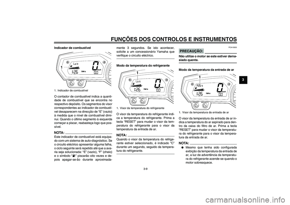 YAMAHA FZ1-N 2008 Manual de utilização (in Portuguese) FUNÇÕES DOS CONTROLOS E INSTRUMENTOS
3-9
3
Indicador de combustível
O contador de combustível indica a quanti-
dade de combustível que se encontra no
respectivo depósito. Os segmentos do visor
c YAMAHA FZ1-N 2008 Manual de utilização (in Portuguese) FUNÇÕES DOS CONTROLOS E INSTRUMENTOS
3-9
3
Indicador de combustível
O contador de combustível indica a quanti-
dade de combustível que se encontra no
respectivo depósito. Os segmentos do visor
c