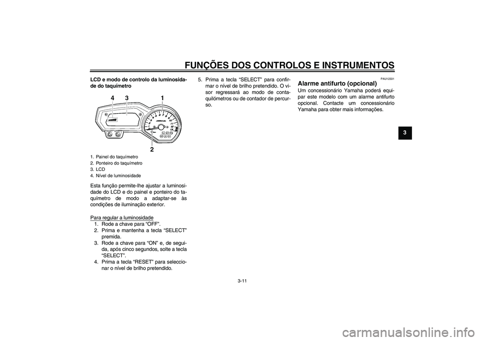YAMAHA FZ1-N 2008 Manual de utilização (in Portuguese) FUNÇÕES DOS CONTROLOS E INSTRUMENTOS
3-11
3
LCD e modo de controlo da luminosida-
de do taquímetro
Esta função permite-lhe ajustar a luminosi-
dade do LCD e do painel e ponteiro do ta-
químetro YAMAHA FZ1-N 2008 Manual de utilização (in Portuguese) FUNÇÕES DOS CONTROLOS E INSTRUMENTOS
3-11
3
LCD e modo de controlo da luminosida-
de do taquímetro
Esta função permite-lhe ajustar a luminosi-
dade do LCD e do painel e ponteiro do ta-
químetro