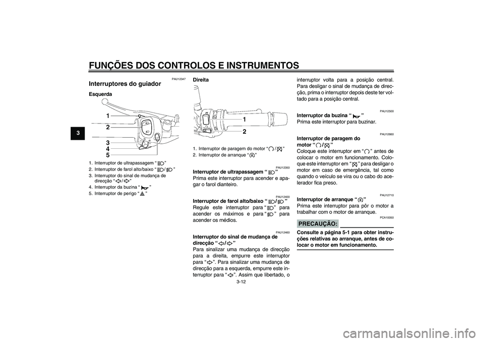 YAMAHA FZ1-N 2008 Manual de utilização (in Portuguese) FUNÇÕES DOS CONTROLOS E INSTRUMENTOS
3-12
3
PAU12347
Interruptores do guiador EsquerdaDireita
PAU12350
Interruptor de ultrapassagem“”
Prima este interruptor para acender e apa-
gar o farol dian YAMAHA FZ1-N 2008 Manual de utilização (in Portuguese) FUNÇÕES DOS CONTROLOS E INSTRUMENTOS
3-12
3
PAU12347
Interruptores do guiador EsquerdaDireita
PAU12350
Interruptor de ultrapassagem“”
Prima este interruptor para acender e apa-
gar o farol dian
