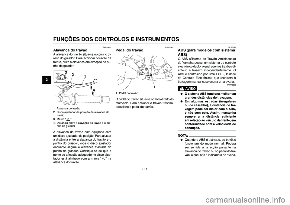 YAMAHA FZ1-N 2008 Manual de utilização (in Portuguese) FUNÇÕES DOS CONTROLOS E INSTRUMENTOS
3-14
3
PAU26822
Alavanca do travão A alavanca do travão situa-se no punho di-
reito do guiador. Para accionar o travão da
frente, puxe a alavanca em direcçã YAMAHA FZ1-N 2008 Manual de utilização (in Portuguese) FUNÇÕES DOS CONTROLOS E INSTRUMENTOS
3-14
3
PAU26822
Alavanca do travão A alavanca do travão situa-se no punho di-
reito do guiador. Para accionar o travão da
frente, puxe a alavanca em direcçã