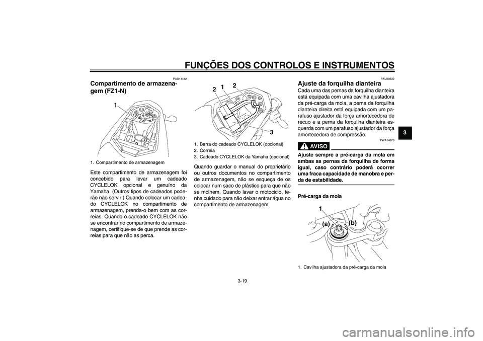 YAMAHA FZ1-N 2008 Manual de utilização (in Portuguese) FUNÇÕES DOS CONTROLOS E INSTRUMENTOS
3-19
3
PAU14412
Compartimento de armazena-
gem (FZ1-N)Este compartimento de armazenagem foi
concebido para levar um cadeado
CYCLELOK opcional e genuíno da
Yamah YAMAHA FZ1-N 2008 Manual de utilização (in Portuguese) FUNÇÕES DOS CONTROLOS E INSTRUMENTOS
3-19
3
PAU14412
Compartimento de armazena-
gem (FZ1-N)Este compartimento de armazenagem foi
concebido para levar um cadeado
CYCLELOK opcional e genuíno da
Yamah