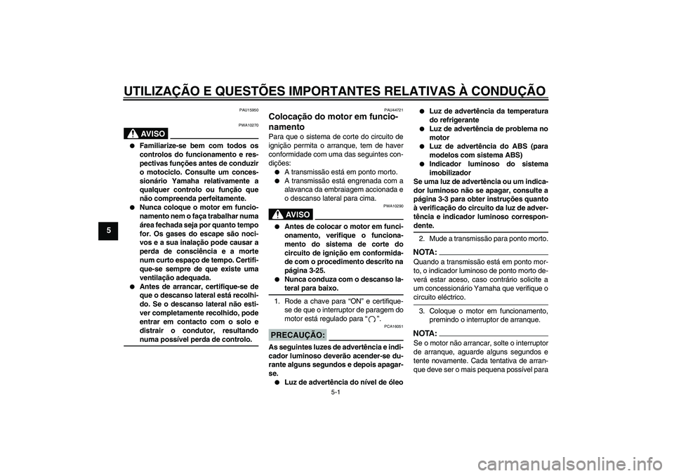 YAMAHA FZ1-N 2008 Manual de utilização (in Portuguese) UTILIZAÇÃO E QUESTÕES IMPORTANTES RELATIVAS À CONDUÇÃO
5-1
5
PAU15950
AV I S O
PWA10270
Familiarize-se bem com todos os
controlos do funcionamento e res-
pectivas funções antes de conduzir
o YAMAHA FZ1-N 2008 Manual de utilização (in Portuguese) UTILIZAÇÃO E QUESTÕES IMPORTANTES RELATIVAS À CONDUÇÃO
5-1
5
PAU15950
AV I S O
PWA10270
Familiarize-se bem com todos os
controlos do funcionamento e res-
pectivas funções antes de conduzir
o