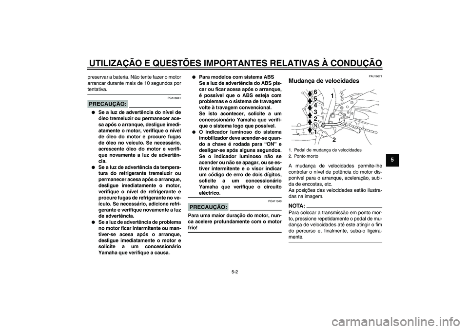 YAMAHA FZ1-N 2008 Manual de utilização (in Portuguese) UTILIZAÇÃO E QUESTÕES IMPORTANTES RELATIVAS À CONDUÇÃO
5-2
5
preservar a bateria. Não tente fazer o motor
arrancar durante mais de 10 segundos portentativa.PRECAUÇÃO:
PCA16041
Se a luz de a YAMAHA FZ1-N 2008 Manual de utilização (in Portuguese) UTILIZAÇÃO E QUESTÕES IMPORTANTES RELATIVAS À CONDUÇÃO
5-2
5
preservar a bateria. Não tente fazer o motor
arrancar durante mais de 10 segundos portentativa.PRECAUÇÃO:
PCA16041
Se a luz de a