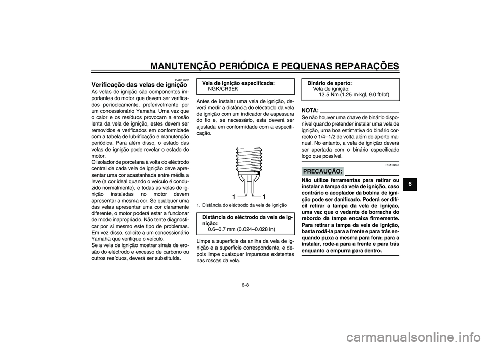 YAMAHA FZ1-N 2008 Manual de utilização (in Portuguese) MANUTENÇÃO PERIÓDICA E PEQUENAS REPARAÇÕES
6-8
6
PAU19652
Verificação das velas de ignição As velas de ignição são componentes im-
portantes do motor que devem ser verifica-
dos periodicam YAMAHA FZ1-N 2008 Manual de utilização (in Portuguese) MANUTENÇÃO PERIÓDICA E PEQUENAS REPARAÇÕES
6-8
6
PAU19652
Verificação das velas de ignição As velas de ignição são componentes im-
portantes do motor que devem ser verifica-
dos periodicam