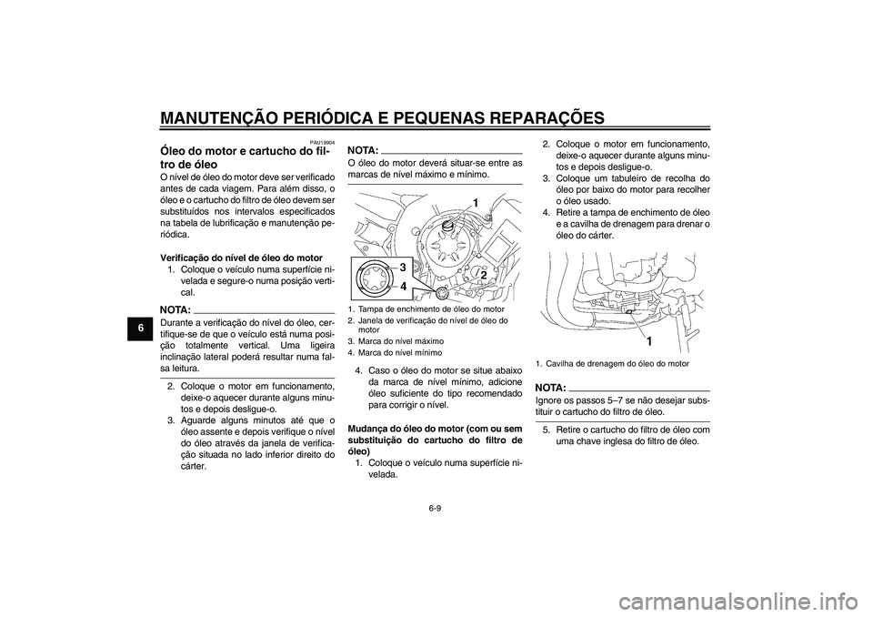 YAMAHA FZ1-N 2008 Manual de utilização (in Portuguese) MANUTENÇÃO PERIÓDICA E PEQUENAS REPARAÇÕES
6-9
6
PAU19904
Óleo do motor e cartucho do fil-
tro de óleo O nível de óleo do motor deve ser verificado
antes de cada viagem. Para além disso, o
YAMAHA FZ1-N 2008 Manual de utilização (in Portuguese) MANUTENÇÃO PERIÓDICA E PEQUENAS REPARAÇÕES
6-9
6
PAU19904
Óleo do motor e cartucho do fil-
tro de óleo O nível de óleo do motor deve ser verificado
antes de cada viagem. Para além disso, o